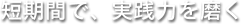 短時間で、実践力を磨く